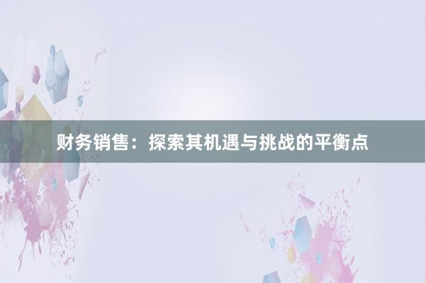 财务销售：探索其机遇与挑战的平衡点