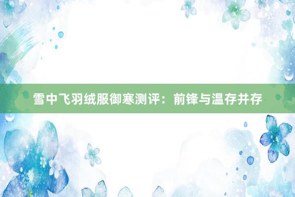 雪中飞羽绒服御寒测评：前锋与温存并存