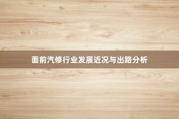 面前汽修行业发展近况与出路分析